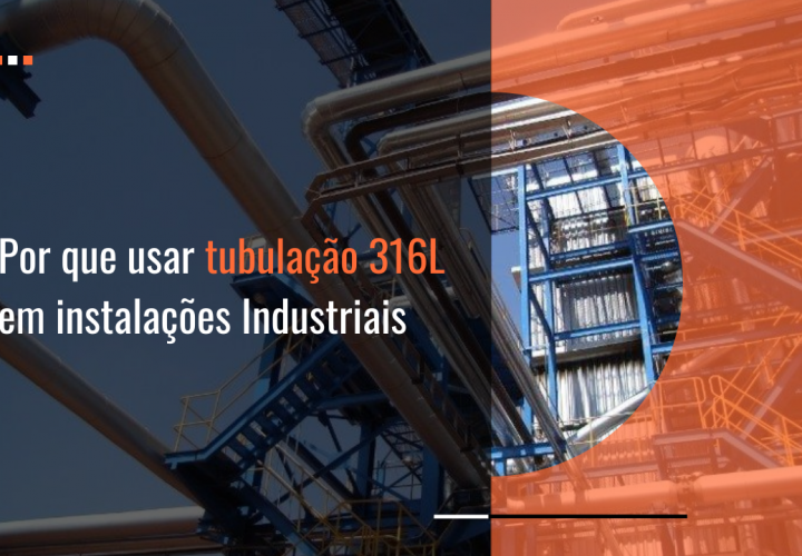 Por que usar tubulações 316 L em instalações industriais?