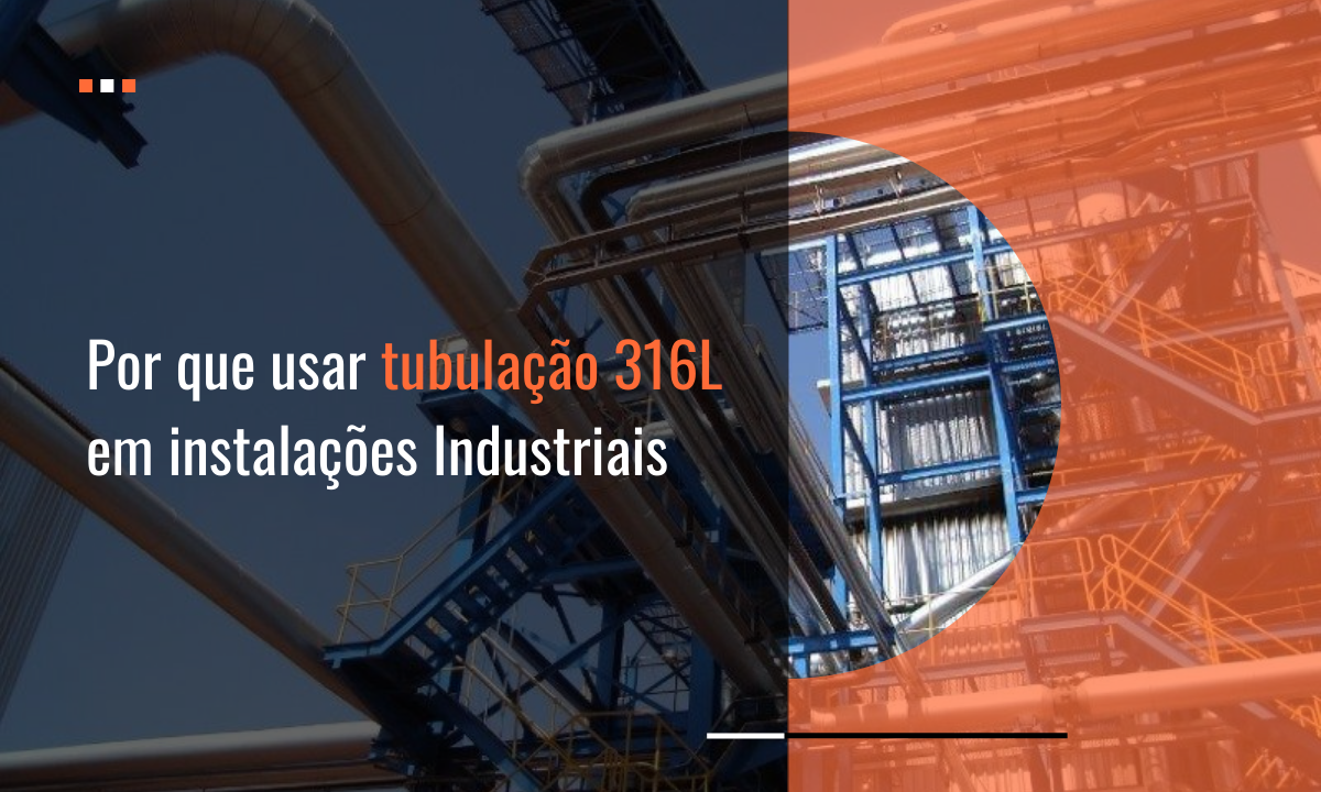 Por que usar tubulações 316 L em instalações industriais?